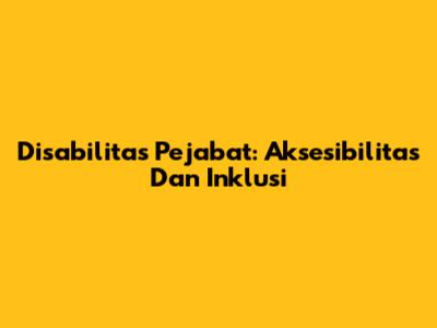 Disabilitas Pejabat: Aksesibilitas Dan Inklusi