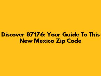 Discover 87176: Your Guide To This New Mexico Zip Code
