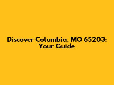 Discover Columbia, MO 65203: Your Guide
