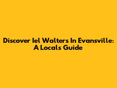 Discover Iel Walters In Evansville: A Local's Guide