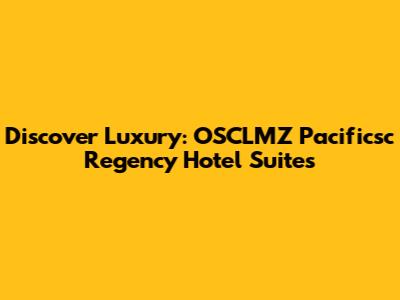 Discover Luxury: OSCLMZ Pacificsc Regency Hotel Suites