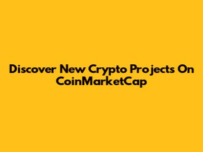 Discover New Crypto Projects On CoinMarketCap