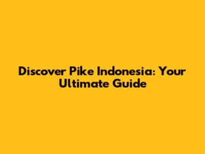 Discover Pike Indonesia: Your Ultimate Guide