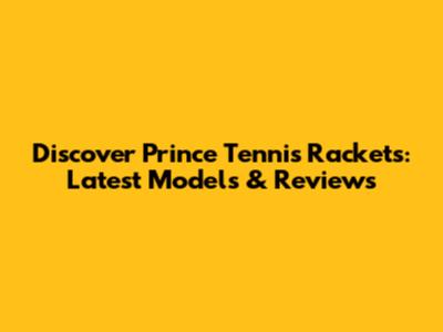 Discover Prince Tennis Rackets: Latest Models & Reviews
