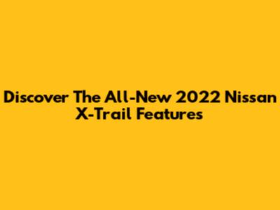 Discover The All-New 2022 Nissan X-Trail Features