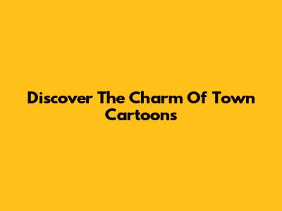 Discover The Charm Of Town Cartoons
