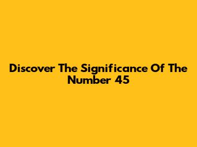 Discover The Significance Of The Number 45