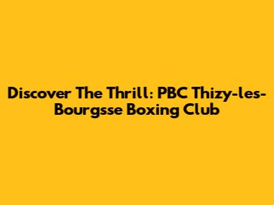 Discover The Thrill: PBC Thizy-les-Bourgsse Boxing Club