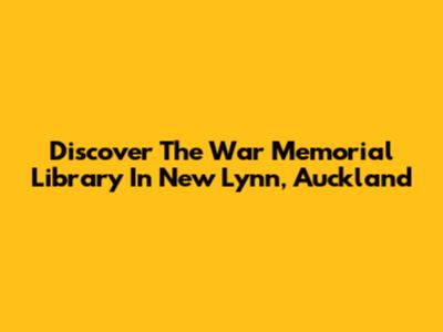 Discover The War Memorial Library In New Lynn, Auckland