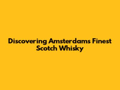 Discovering Amsterdam's Finest Scotch Whisky
