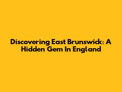 Discovering East Brunswick: A Hidden Gem In England