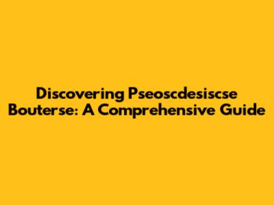 Discovering Pseoscdesiscse Bouterse: A Comprehensive Guide