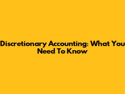 Discretionary Accounting: What You Need To Know
