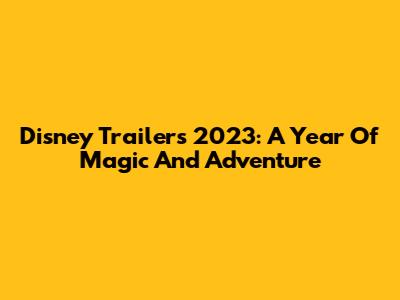 Disney Trailers 2023: A Year Of Magic And Adventure