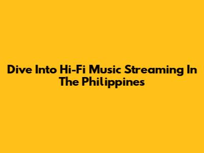 Dive Into Hi-Fi Music Streaming In The Philippines