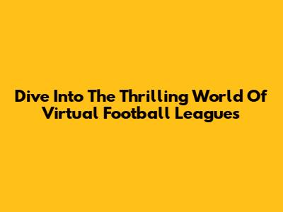 Dive Into The Thrilling World Of Virtual Football Leagues