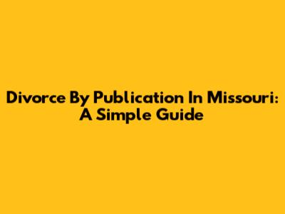 Divorce By Publication In Missouri: A Simple Guide