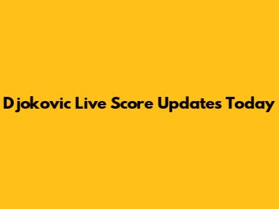 Djokovic Live Score Updates Today