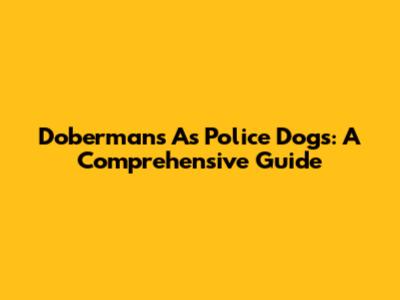 Dobermans As Police Dogs: A Comprehensive Guide