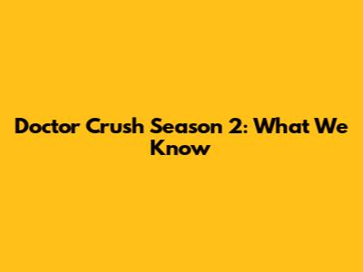 Doctor Crush Season 2: What We Know