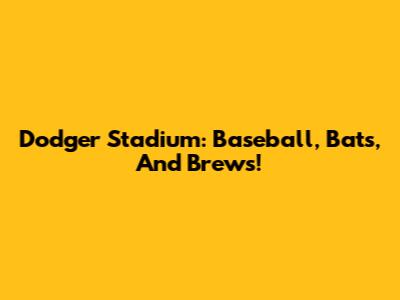 Dodger Stadium: Baseball, Bats, And Brews!