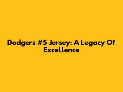 Dodgers #5 Jersey: A Legacy Of Excellence