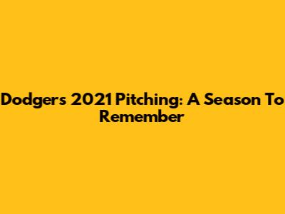 Dodgers 2021 Pitching: A Season To Remember
