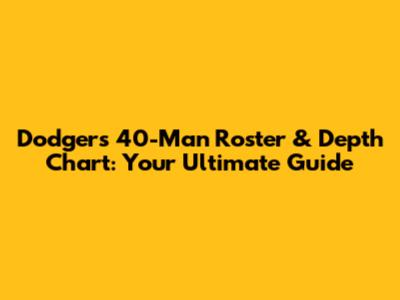 Dodgers 40-Man Roster & Depth Chart: Your Ultimate Guide