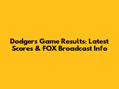 Dodgers Game Results: Latest Scores & FOX Broadcast Info