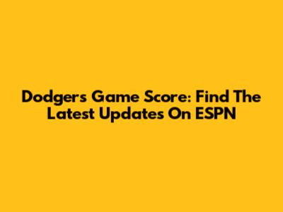 Dodgers Game Score: Find The Latest Updates On ESPN
