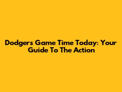 Dodgers Game Time Today: Your Guide To The Action