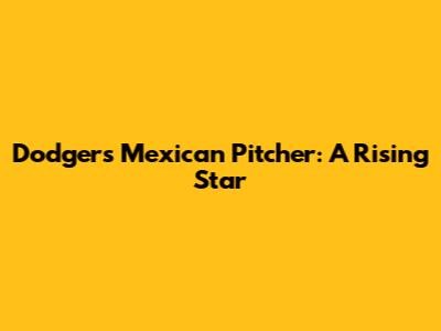 Dodgers Mexican Pitcher: A Rising Star