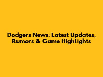 Dodgers News: Latest Updates, Rumors & Game Highlights