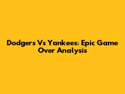 Dodgers Vs Yankees: Epic Game Over Analysis