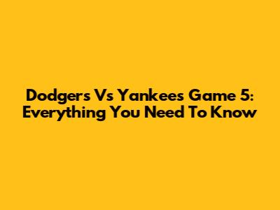 Dodgers Vs Yankees Game 5: Everything You Need To Know