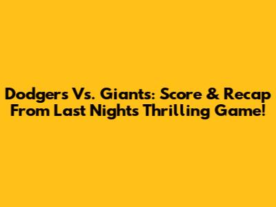 Dodgers Vs. Giants: Score & Recap From Last Night's Thrilling Game!