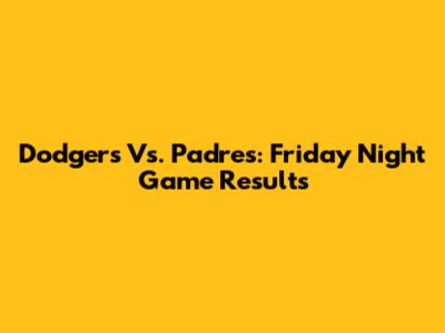 Dodgers Vs. Padres: Friday Night Game Results