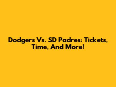 Dodgers Vs. SD Padres: Tickets, Time, And More!