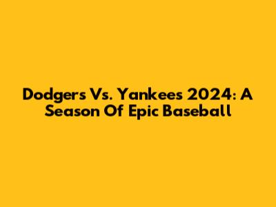 Dodgers Vs. Yankees 2024: A Season Of Epic Baseball