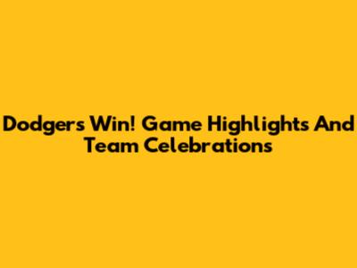 Dodgers Win! Game Highlights And Team Celebrations