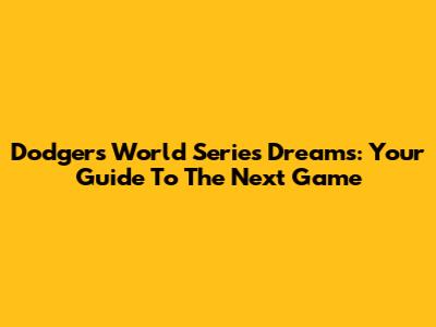 Dodgers World Series Dreams: Your Guide To The Next Game