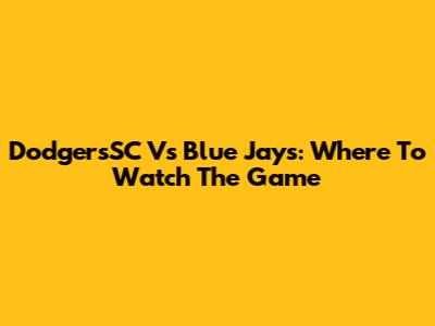 DodgersSC Vs Blue Jays: Where To Watch The Game