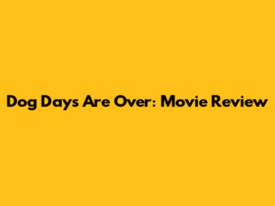 Dog Days Are Over: Movie Review