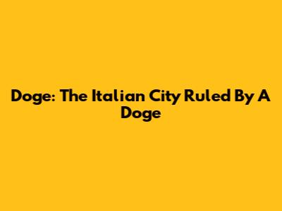 Doge: The Italian City Ruled By A Doge