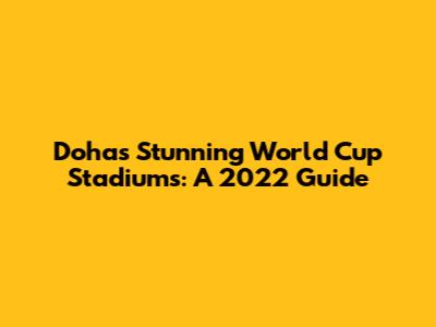 Doha's Stunning World Cup Stadiums: A 2022 Guide