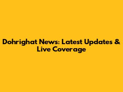 Dohrighat News: Latest Updates & Live Coverage