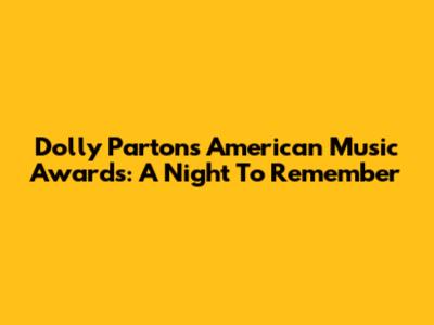 Dolly Parton's American Music Awards: A Night To Remember