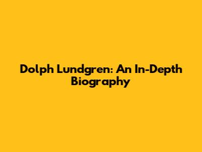 Dolph Lundgren: An In-Depth Biography