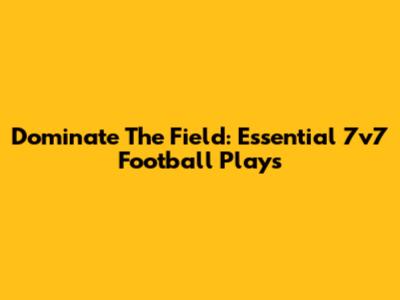Dominate The Field: Essential 7v7 Football Plays
