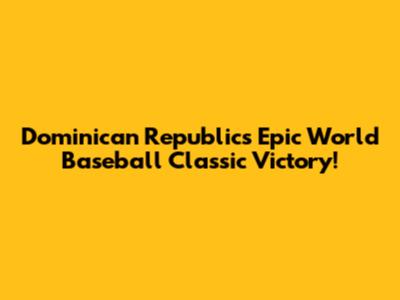 Dominican Republic's Epic World Baseball Classic Victory!